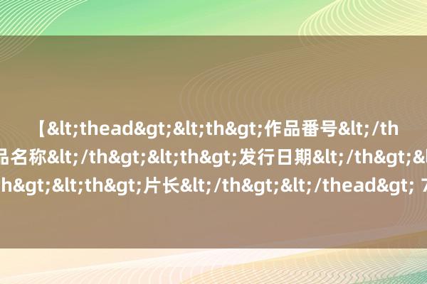 【<thead><th>作品番号</th><th>作品名称</th><th>发行日期</th><th>发行商</th><th>片长</th></thead> 7000亿巨头东京电子闪崩！杀跌的根源来自好意思国