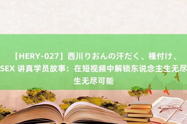 【HERY-027】西川りおんの汗だく、種付け、ガチSEX 讲真学员故事：在短视频中解锁东说念主生无尽可能