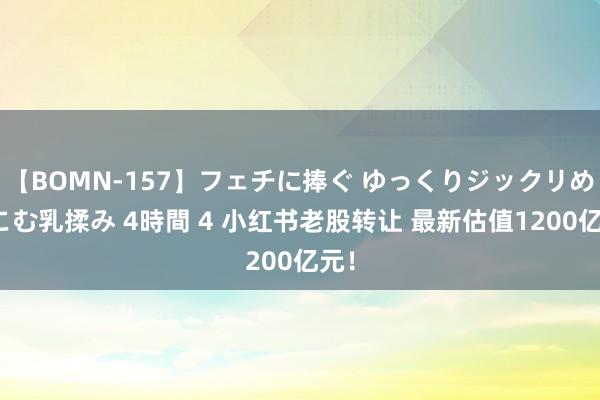 【BOMN-157】フェチに捧ぐ ゆっくりジックリめりこむ乳揉み 4時間 4 小红书老股转让 最新估值1200亿元！