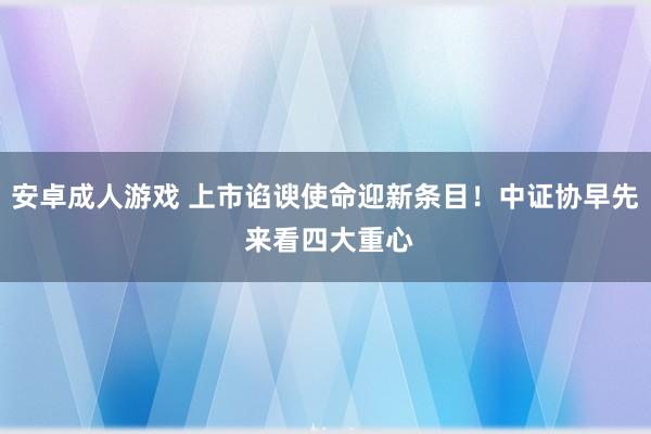 安卓成人游戏 上市谄谀使命迎新条目！中证协早先 来看四大重心