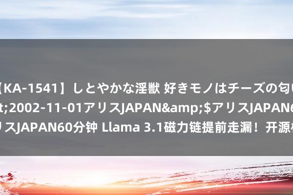 【KA-1541】しとやかな淫獣 好きモノはチーズの匂い 綾乃</a>2002-11-01アリスJAPAN&$アリスJAPAN60分钟 Llama 3.1磁力链提前走漏！开源模子王座通宵易主