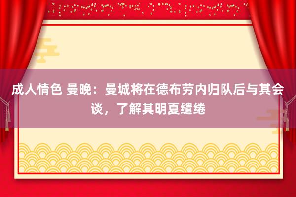 成人情色 曼晚：曼城将在德布劳内归队后与其会谈，了解其明夏缱绻