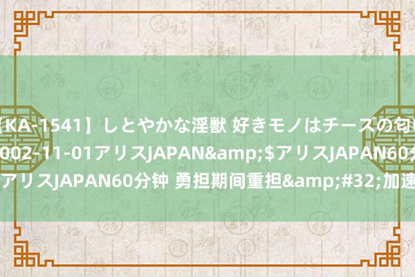 【KA-1541】しとやかな淫獣 好きモノはチーズの匂い 綾乃</a>2002-11-01アリスJAPAN&$アリスJAPAN60分钟 勇担期间重担&#32;加速树立科技强国