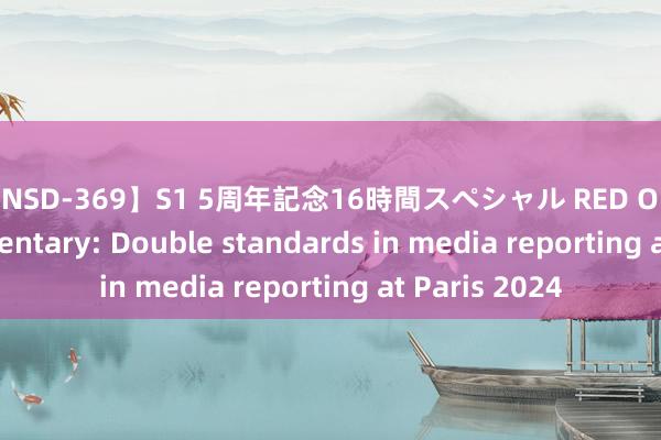 【ONSD-369】S1 5周年記念16時間スペシャル RED Olympics | Commentary: Double standards in media reporting at Paris 2024