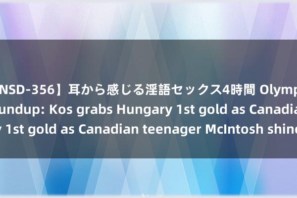 【ONSD-356】耳から感じる淫語セックス4時間 Olympics | Swimming Roundup: Kos grabs Hungary 1st gold as Canadian teenager McIntosh shines