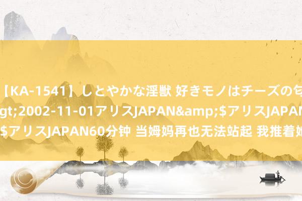 【KA-1541】しとやかな淫獣 好きモノはチーズの匂い 綾乃</a>2002-11-01アリスJAPAN&$アリスJAPAN60分钟 当姆妈再也无法站起 我推着她跑结束马拉松