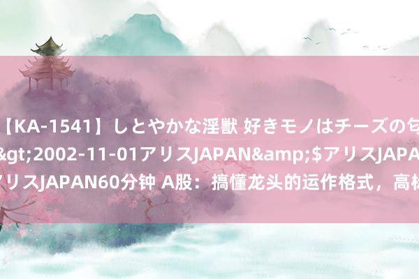 【KA-1541】しとやかな淫獣 好きモノはチーズの匂い 綾乃</a>2002-11-01アリスJAPAN&$アリスJAPAN60分钟 A股：搞懂龙头的运作格式，高标龙头也不错把抓！