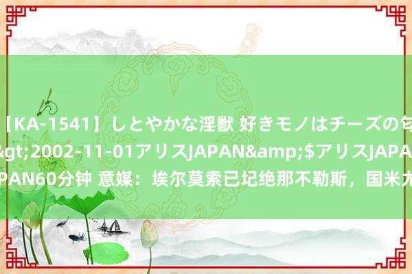 【KA-1541】しとやかな淫獣 好きモノはチーズの匂い 綾乃</a>2002-11-01アリスJAPAN&$アリスJAPAN60分钟 意媒：埃尔莫索已圮绝那不勒斯，国米尤文米兰罗马对他不感兴致