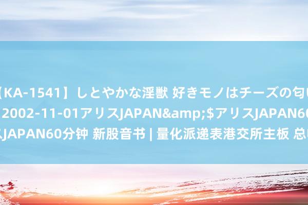 【KA-1541】しとやかな淫獣 好きモノはチーズの匂い 綾乃</a>2002-11-01アリスJAPAN&$アリスJAPAN60分钟 新股音书 | 量化派递表港交所主板 总收入、盈利逐年增长