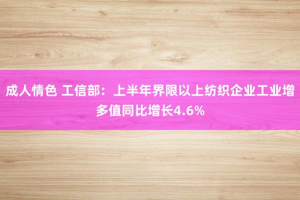 成人情色 工信部：上半年界限以上纺织企业工业增多值同比增长4.6%