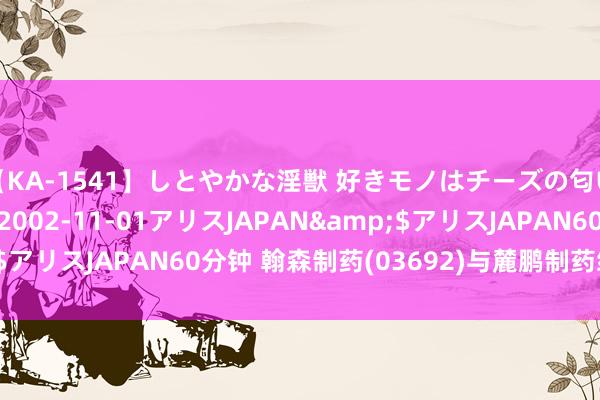 【KA-1541】しとやかな淫獣 好きモノはチーズの匂い 綾乃</a>2002-11-01アリスJAPAN&$アリスJAPAN60分钟 翰森制药(03692)与麓鹏制药缔结许可条约