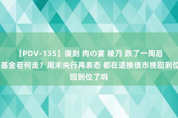 【PDV-135】復刻 肉の宴 綾乃 跌了一周后 长债基金若何走？周末央行再表态 都在退换债市挽回到位了吗