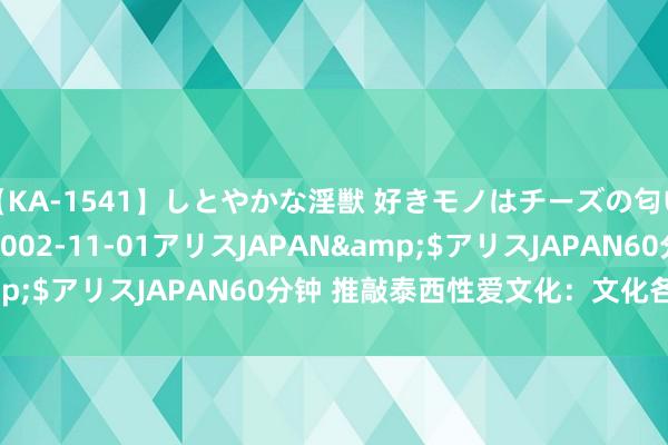 【KA-1541】しとやかな淫獣 好きモノはチーズの匂い 綾乃</a>2002-11-01アリスJAPAN&$アリスJAPAN60分钟 推敲泰西性爱文化：文化各别与趋势