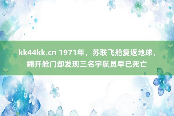 kk44kk.cn 1971年，苏联飞船复返地球，翻开舱门却发现三名宇航员早已死亡