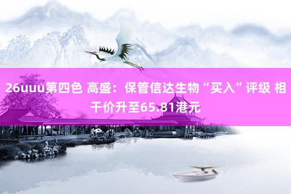 26uuu第四色 高盛：保管信达生物“买入”评级 相干价升至65.81港元