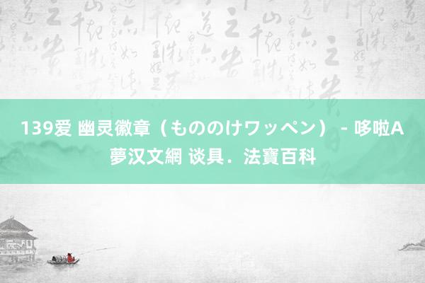 139爱 幽灵徽章（もののけワッペン） - 哆啦A夢汉文網 谈具．法寶百科