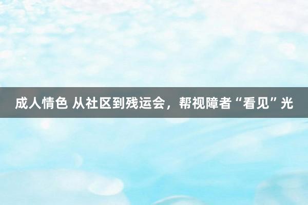 成人情色 从社区到残运会，帮视障者“看见”光