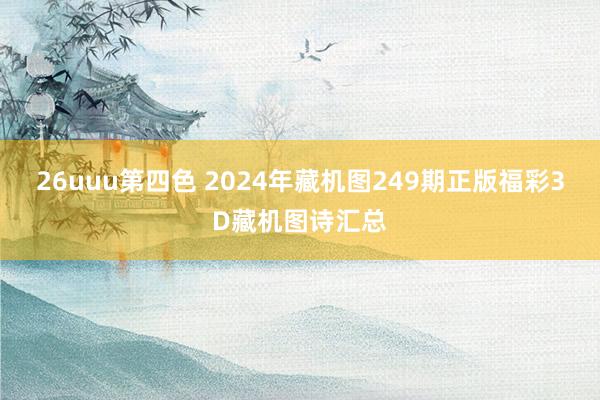 26uuu第四色 2024年藏机图249期正版福彩3D藏机图诗汇总