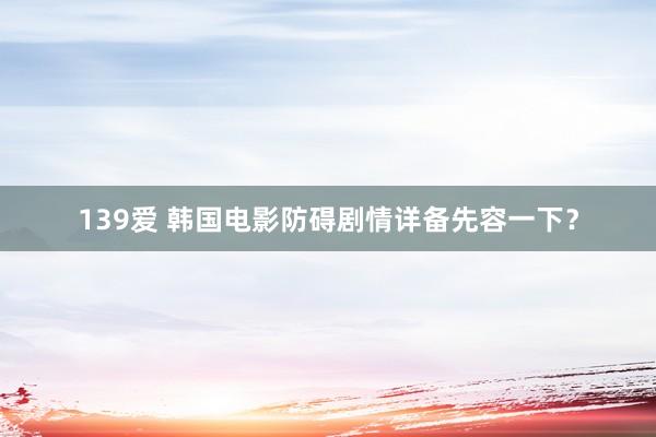 139爱 韩国电影防碍剧情详备先容一下？