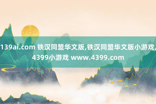 139ai.com 铁汉同盟华文版，铁汉同盟华文版小游戏，4399小游戏 www.4399.com